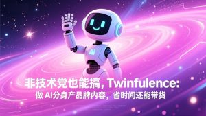 非技术党也能搞!Twinfluence:做 AI 分身产品牌内容,省时间还能带货-柯南聊项目