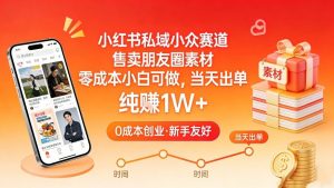 小红书私域小众赛道，售卖朋友圈素材，零成本小白可做，当天出单，月入1W+-柯南聊项目