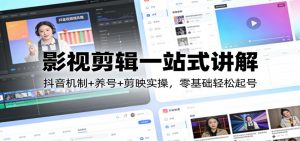影视剪辑一站式讲解：抖音机制+养号+剪映实操，零基础轻松起号-柯南聊项目