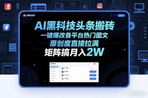 AI黑科技头条搬砖,一键爆改各平台热门图文,原创度直接拉满,矩阵搞月入2W+【揭秘】-柯南聊项目