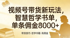 视频号带货新玩法,智慧哲学书单,单条佣金1k+-柯南聊项目
