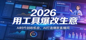 2026用工具爆改生意，AI时代创收机会，AI打造爆款直播间-柯南聊项目