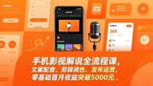 手机影视解说全流程课，文案配音、剪辑调色、发布运营，零基础首月收益突破5000元-柯南聊项目