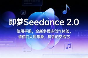 即梦Seedance 2.0使用手册，全新多模态创作体验，请你们大胆想象，其余的交给它-柯南聊项目
