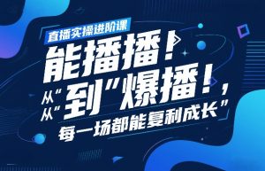 直播实操进阶课，直播经验复盘：从“能播”到“爆播”，每一场都能复利成长-柯南聊项目