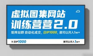 虚拟图集网站训练营2.0，矩阵站群自动化成交，日IP1000，就可以月入1w+-柯南聊项目