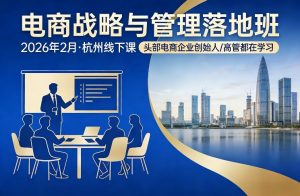 电商战略与管理落地班2026年2月份杭州线下课，头部电商企业创始人高管都在学习-柯南聊项目