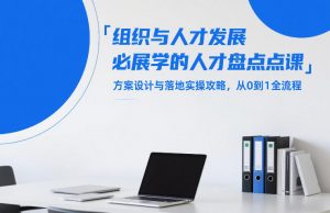 组织与人才发展必学的人才盘点课,方案设计与落地实操攻略,从0到1全流程-柯南聊项目