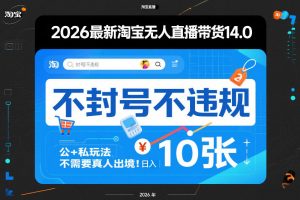 2026最新淘宝无人直播带货14.0,不封号不违规,公+私玩法,不需要真人出境,日入10张【揭秘】-柯南聊项目