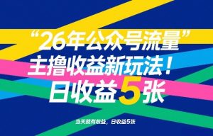 26年公众号流量主撸收益新玩法，当天就有收益，日收益5张-柯南聊项目