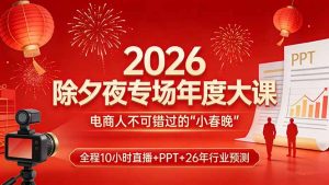 2026除夕夜专场年度大课,全程10小时直播+PPT+26年行业预测,是电商人不可错过的“小春晚”-柯南聊项目