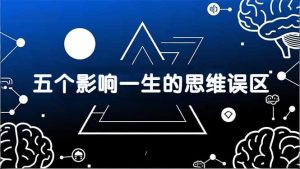付费文章：五个影响一生的思维误区，基于数十万人数据提炼，看懂少走十年弯路-柯南聊项目