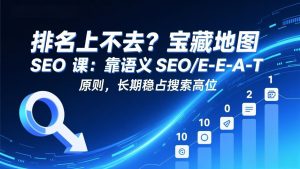排名上不去？宝藏地图 SEO 课：靠语义 SEO+E-E-A-T 原则，长期稳占搜索高位-柯南聊项目