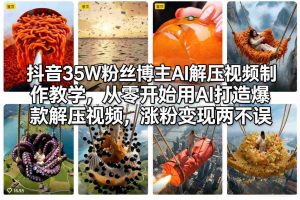 抖音35W粉丝博主AI解压视频制作教学，从零开始用AI打造爆款解压视频，涨粉变现两不误-柯南聊项目