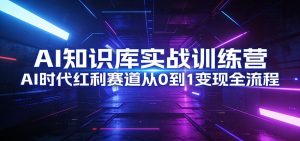 AI知识库实战训练营：AI时代红利赛道从0到1变现全流程-柯南聊项目