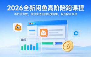 2026全新闲鱼高阶陪跑课程,手把手带教,带你吃透规则纵横闲鱼,实现稳定变现-柯南聊项目