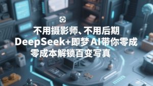 不用摄影师、不用后期，DeepSeek+即梦AI带你零成本解锁百变写真！-柯南聊项目