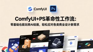 ComfyUI+PS革命性工作流:零基础也能玩转AI绘画,轻松应对各类商业设计新需求-柯南聊项目