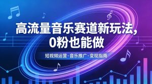 高流量音乐赛道新玩法，0粉也能做，冷启动破万播，轻松涨粉变现-柯南聊项目