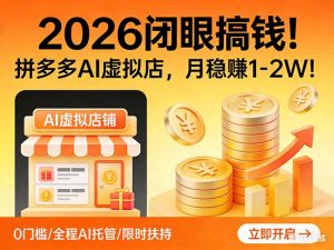 2026 闭眼搞钱!拼多多 AI 虚拟店,月稳赚 1-2W!-柯南聊项目