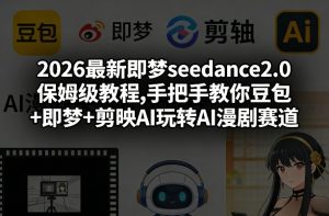 2026最新即梦seedance2.0保姆级教程,手把手教你豆包+即梦+剪映AI玩转AI漫剧赛道-柯南聊项目