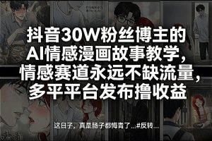抖音30W粉丝博主的AI情感漫画故事教学，情感赛道永远不缺流量，多平台发布撸收益！-柯南聊项目