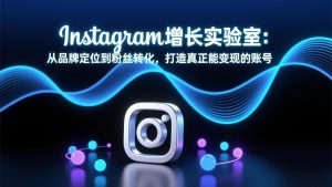 Instagram增长实验室:从品牌定位到粉丝转化,打造真正能变现的账号-柯南聊项目