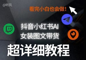 抖音小红书AI女装图文带货教程全拆解！小白看了也会做，可批量可矩阵玩法-柯南聊项目