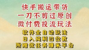 2026最新最全快手搬运带货方法，一刀不剪过原创，轻松带你日入四位数【揭秘】-柯南聊项目