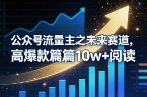 公众号流量主之未来赛道，高爆款篇篇10w+阅读-柯南聊项目