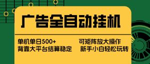 广告全自动挂机 单机单日500+ 矩阵放大 背靠大平台 绿色稳定 新手小白轻松玩转-柯南聊项目