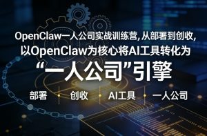 OpenClaw小龙虾+一人公司实战训练营，从部署到创收，将AI工具转化为“一人公司”引擎，低成本变现-柯南聊项目