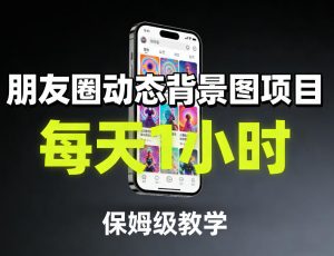 朋友圈动态背景图项目,每天1小时,保姆级教学-柯南聊项目