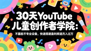 30天YouTube儿童创作者学院：不露脸不专业设备，快速搭建盈利频道月入过万-柯南聊项目