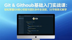 Git & GitHub基础入门实战课：轻松掌握Git核心技能与团队协作全流程，33节情景式教学-柯南聊项目