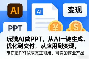 玩賺AI做PPT，从AI一键生成、优化到交付，从应用到变现，带你把PPT做成真正可用、可卖的商业产品-柯南聊项目