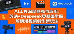 AI工具深度熟悉与应用：剪映+Deepseek零基础掌握，解锁短视频创作新玩法-柯南聊项目