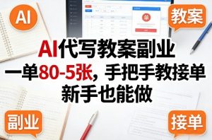 AI代写教案副业，一单80-5张，手把手教接单，新手也能做-柯南聊项目