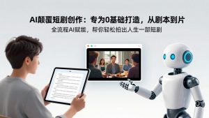 AI颠覆短剧创作：专为0基础打造，从剧本到成片全流程AI赋能，帮你轻松拍出人生第一部短剧-柯南聊项目