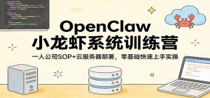 OpenClaw小龙虾系统训练营:一人公司SOP,云服务器部署,零基础快速上手实操-柯南聊项目
