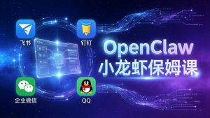 OpenClaw小龙虾保姆课： Windows/macOS/Linux/Docker全系统安装，飞书+钉钉+企业微信+QQ 全接入-柯南聊项目