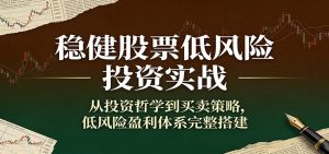 稳健股票低风险投资实战：从投资哲学到买卖策略，低风险盈利体系完整搭建-柯南聊项目