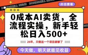 0成本AI卖货，每天十几分钟，新手轻松日入500+，隔天就能见收益【揭秘】-柯南聊项目