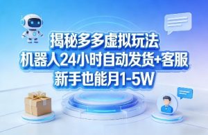 揭秘多多虚拟玩法，机器人24小时自动发货+客服，新手也能月1-5W！-柯南聊项目