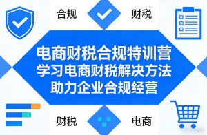 电商财税合规特训营，学习电商财税解决方法，助力企业合规经营-柯南聊项目