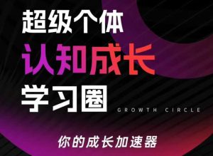 超级个体认知成长学习圈，你的成长加速器，用认知破局，用行动变现(更新)-柯南聊项目