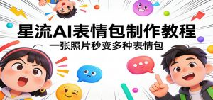 星流AI表情包制作教程：一张照片秒变多种表情包-柯南聊项目
