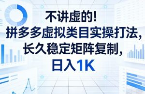 不讲虚的!拼多多虚拟类目实操打法,长久稳定矩阵复制,日入1K【揭秘】-柯南聊项目
