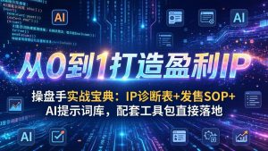 操盘手实战宝典：IP诊断表+发售SOP+AI提示词库，配套工具包直接落地，从0到1打造盈利IP-柯南聊项目