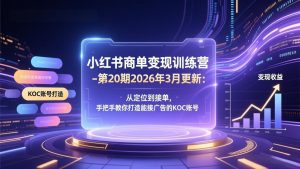 小红书商单变现训练营-第20期26年3月更新：从定位到接单，手把手教你打造能接广告的KOC账号-柯南聊项目